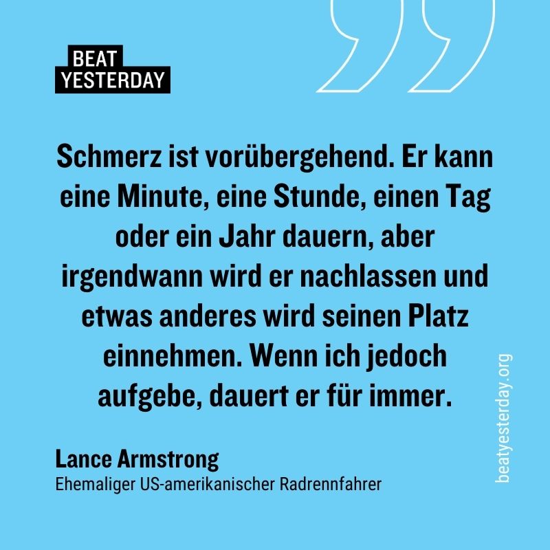 Motivierender Spruch von Lance Armstrong: „Schmerz ist vorübergehend. Er kann eine Minute, eine Stunde, einen Tag oder ein Jahr dauern, aber irgendwann wird er nachlassen und etwas anderes wird seinen Platz einnehmen. Wenn ich jedoch aufgebe, dauert er für immer."