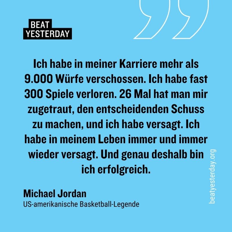 Motivierender Spruch von Michael Jordan: „Ich habe in meiner Karriere mehr als 9.000 Würfe verschossen. Ich habe fast 300 Spiele verloren. 26 Mal hat man mir zugetraut, den entscheidenden Schuss zu machen, und ich habe versagt. Ich habe in meinem Leben immer und immer wieder versagt. Und genau deshalb bin ich erfolgreich.“