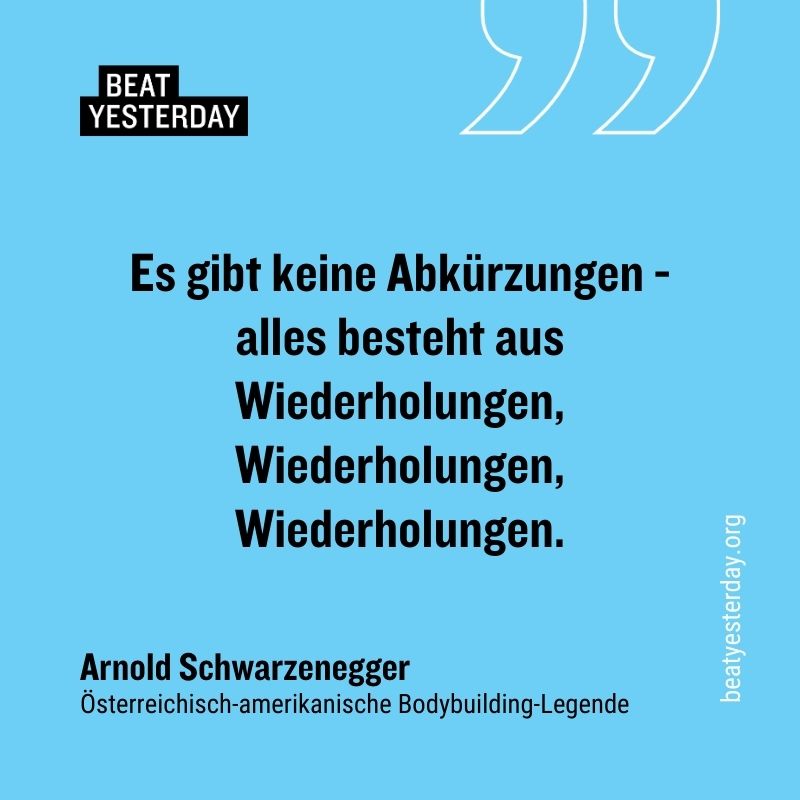 Motivierender Spruch von Arnold Schwarzenegger: „Es gibt keine Abkürzungen - alles besteht aus Wiederholungen, Wiederholungen, Wiederholungen.“