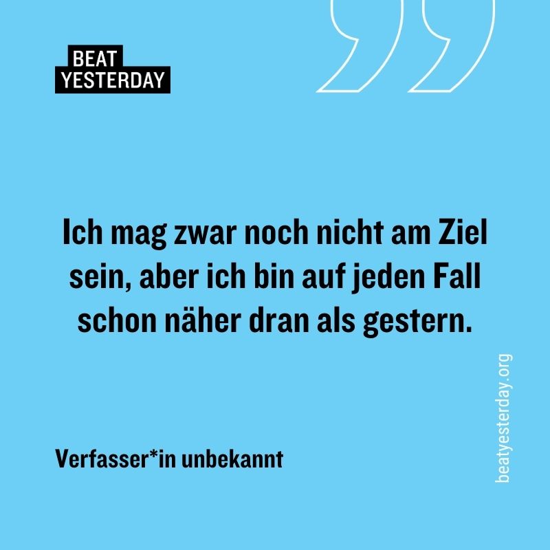 Motivierender Spruch: „Ich mag zwar noch nicht am Ziel sein, aber ich bin auf jeden Fall schon näher dran als gestern.“